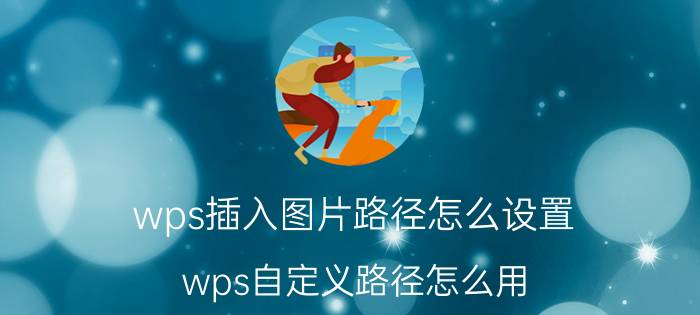 wps插入图片路径怎么设置 wps自定义路径怎么用？